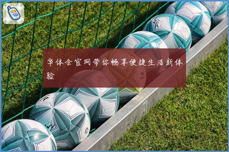 华体会官网带你畅享便捷生活新体验