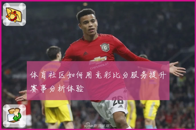 体育社区如何用竞彩比分服务提升赛事分析体验