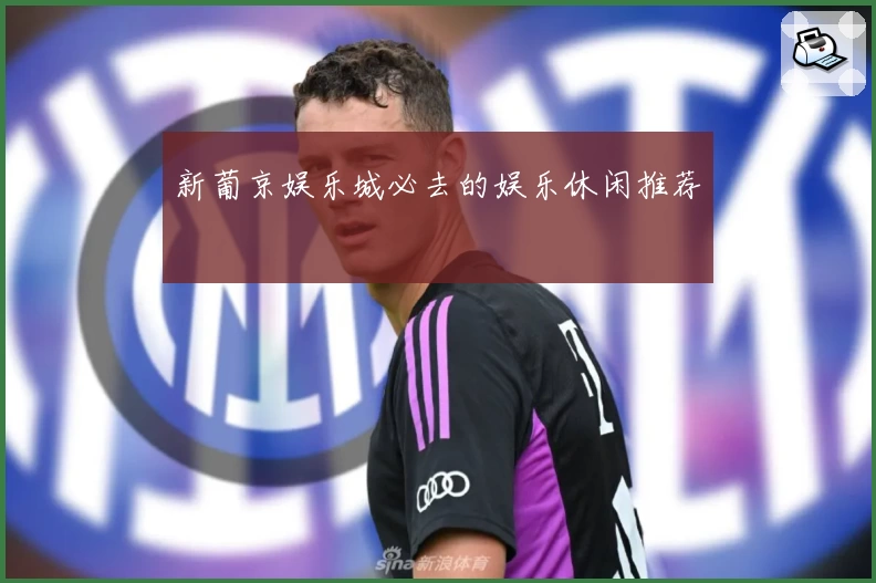 新葡京娱乐城必去的娱乐休闲推荐