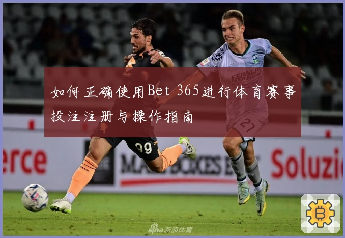 如何正确使用Bet 365进行体育赛事投注注册与操作指南
