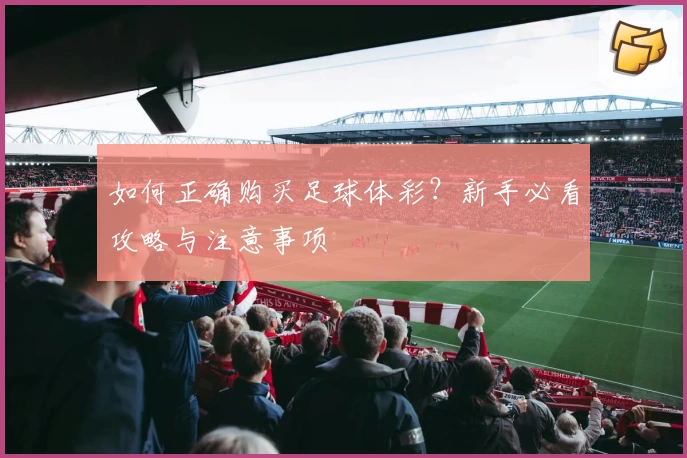 如何正确购买足球体彩？新手必看攻略与注意事项