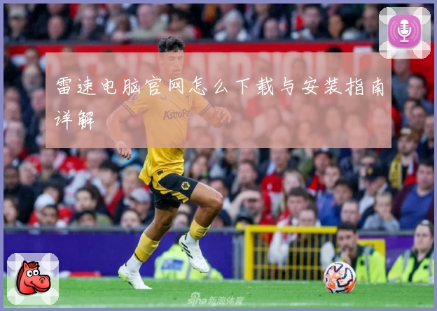 雷速电脑官网怎么下载与安装指南详解