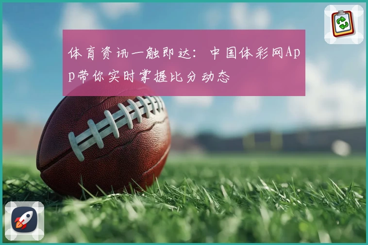 体育资讯一触即达：中国体彩网App带你实时掌握比分动态