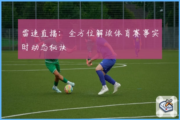 雷速直播：全方位解读体育赛事实时动态秘诀