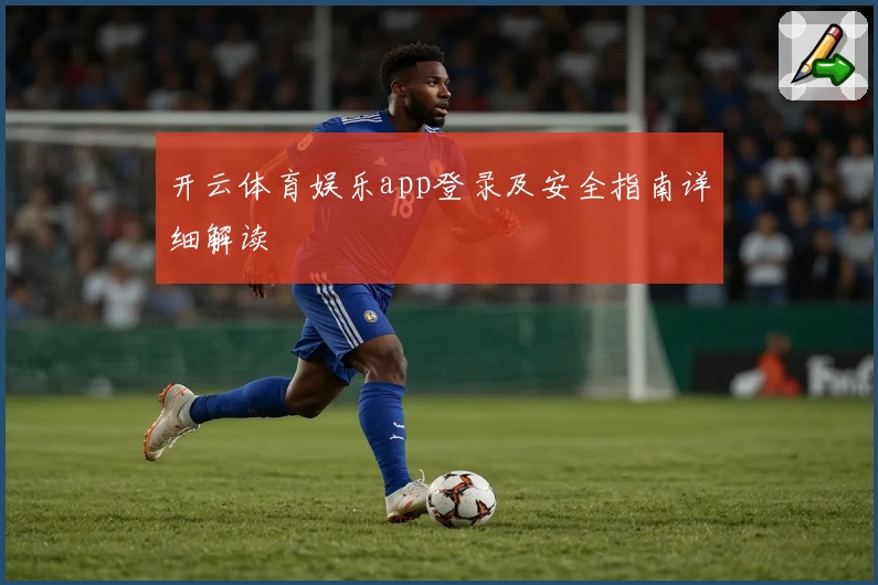 开云体育娱乐app登录及安全指南详细解读