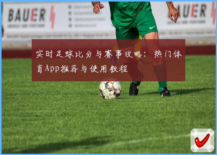 实时足球比分与赛事攻略：热门体育App推荐与使用教程
