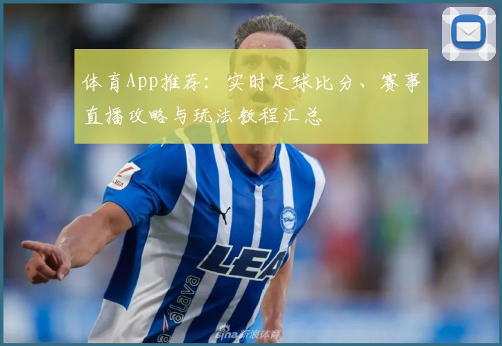 体育App推荐：实时足球比分、赛事直播攻略与玩法教程汇总