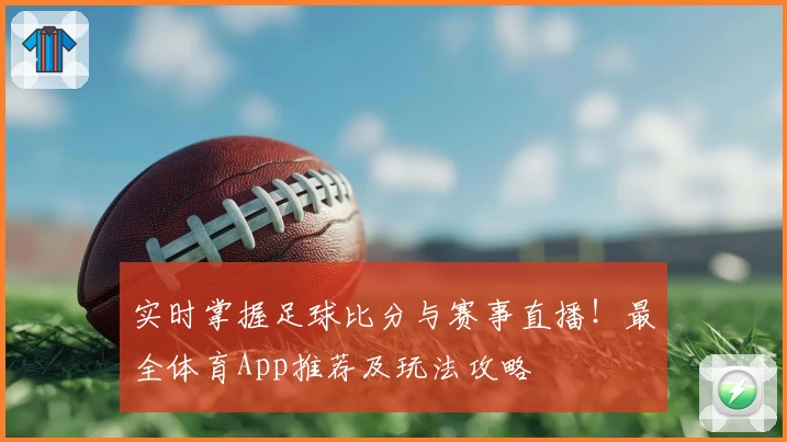 实时掌握足球比分与赛事直播！最全体育App推荐及玩法攻略
