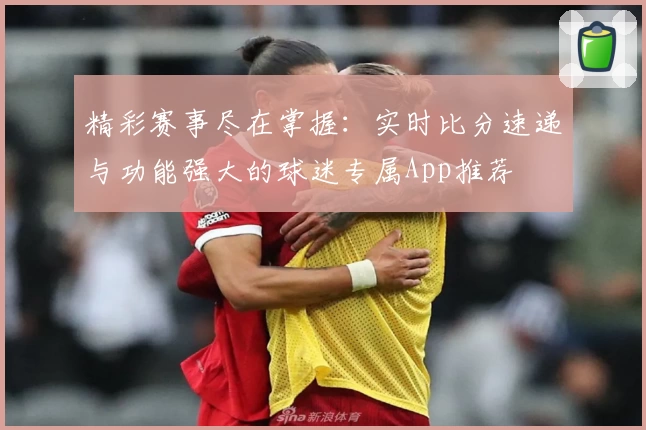 精彩赛事尽在掌握：实时比分速递与功能强大的球迷专属App推荐