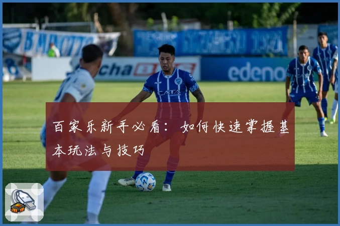 百家乐新手必看：如何快速掌握基本玩法与技巧