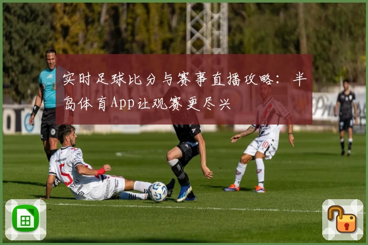 实时足球比分与赛事直播攻略：半岛体育App让观赛更尽兴