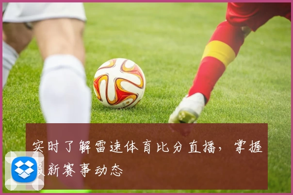实时了解雷速体育比分直播，掌握最新赛事动态