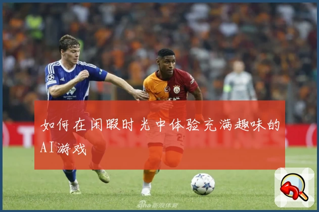 如何在闲暇时光中体验充满趣味的AI游戏