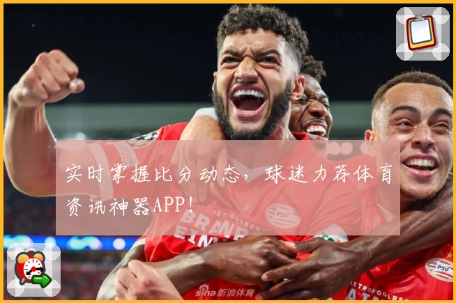 实时掌握比分动态，球迷力荐体育资讯神器APP！