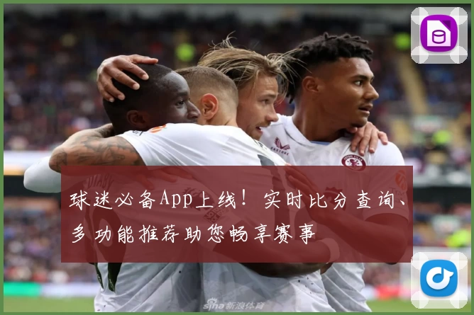 球迷必备App上线！实时比分查询、多功能推荐助您畅享赛事