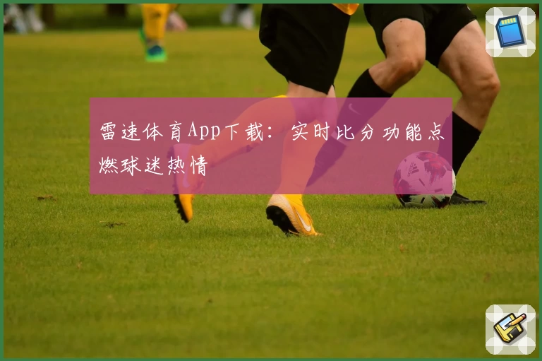 雷速体育App下载：实时比分功能点燃球迷热情