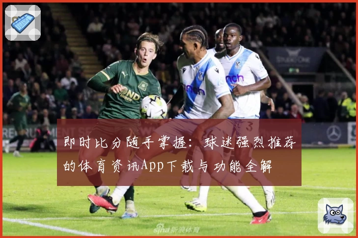 即时比分随手掌握：球迷强烈推荐的体育资讯App下载与功能全解