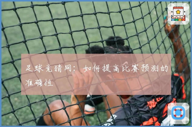 足球竞猜网：如何提高比赛预测的准确性
