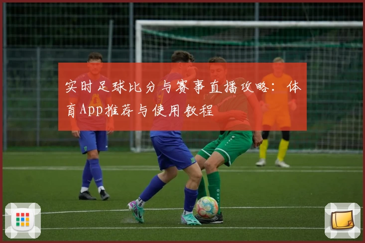 实时足球比分与赛事直播攻略:体育App推荐与使用教程