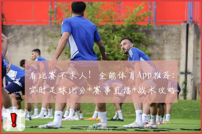 看比赛不求人!全能体育App推荐:实时足球比分+赛事直播+战术攻略一步到位
