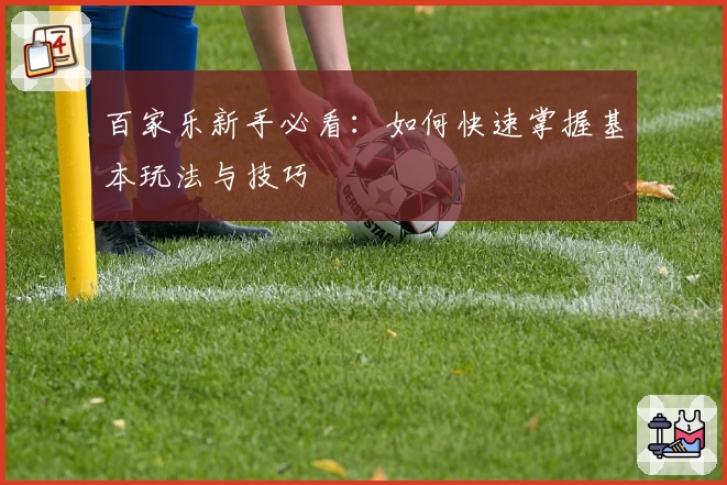 百家乐新手必看：如何快速掌握基本玩法与技巧