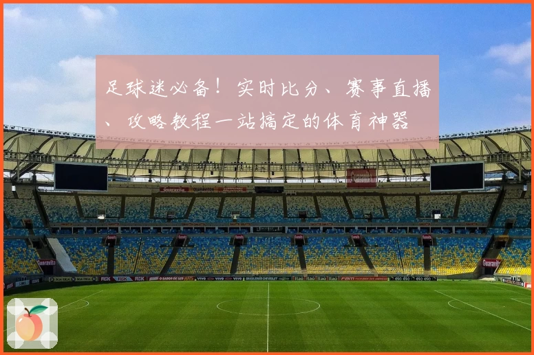 足球迷必备！实时比分、赛事直播、攻略教程一站搞定的体育神器
