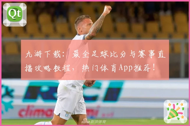 九游下载：最全足球比分与赛事直播攻略教程，热门体育App推荐！
