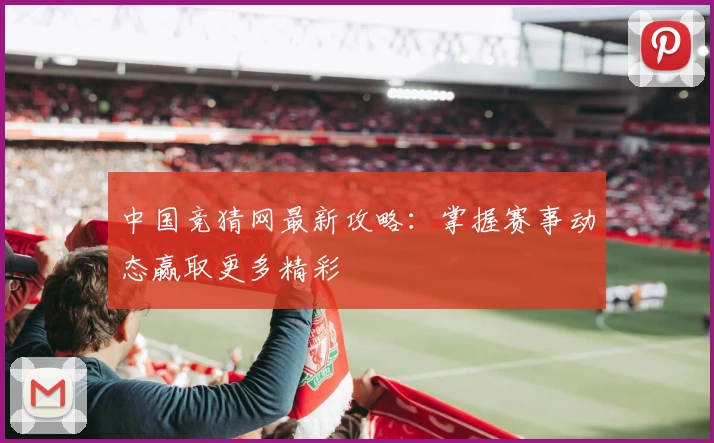 中国竞猜网最新攻略：掌握赛事动态赢取更多精彩