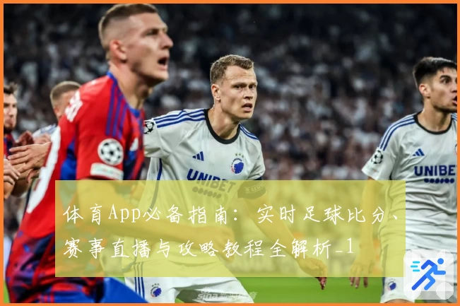 体育App必备指南：实时足球比分、赛事直播与攻略教程全解析_1