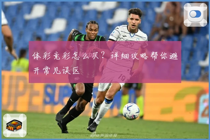 体彩竞彩怎么买？详细攻略帮你避开常见误区