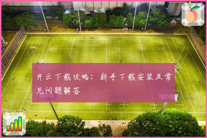 开云下载攻略:新手下载安装及常见问题解答