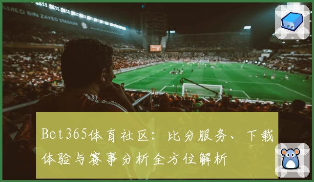 Bet365体育社区:比分服务、下载体验与赛事分析全方位解析