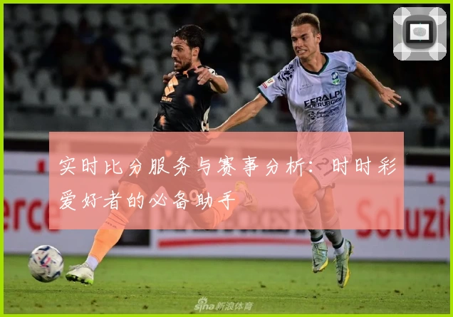实时比分服务与赛事分析:时时彩爱好者的必备助手