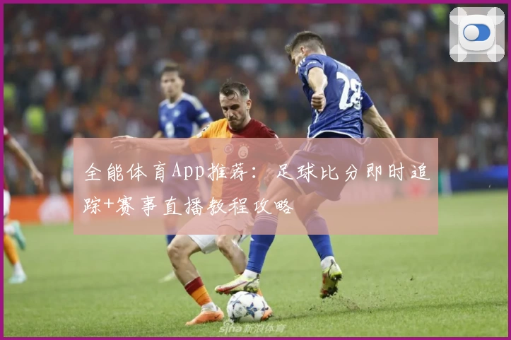全能体育App推荐：足球比分即时追踪+赛事直播教程攻略