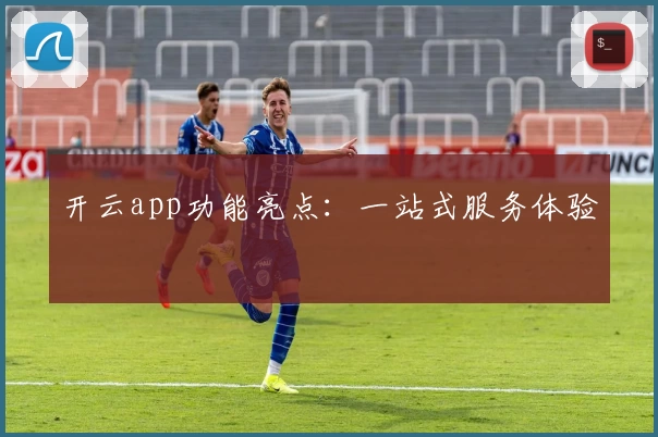 开云app功能亮点：一站式服务体验