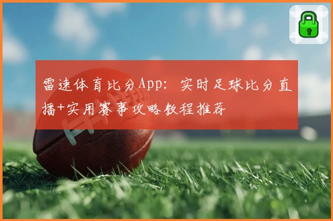雷速体育比分App：实时足球比分直播+实用赛事攻略教程推荐