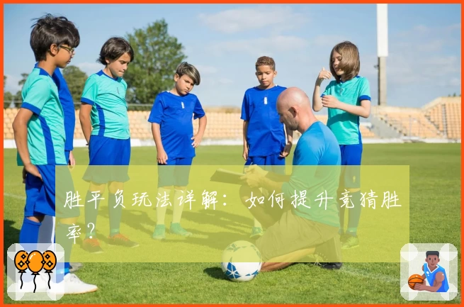 胜平负玩法详解：如何提升竞猜胜率？