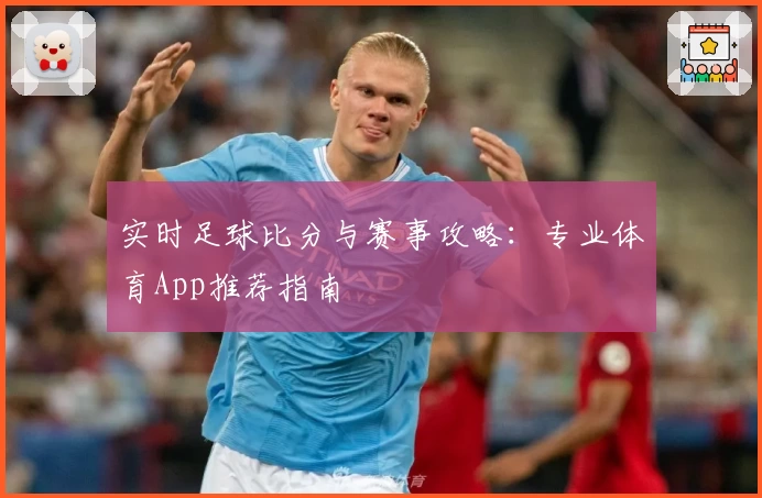 实时足球比分与赛事攻略：专业体育App推荐指南