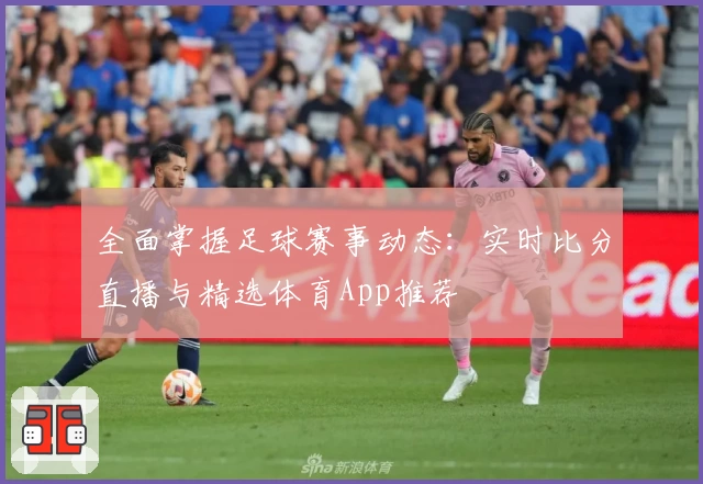 全面掌握足球赛事动态：实时比分直播与精选体育App推荐