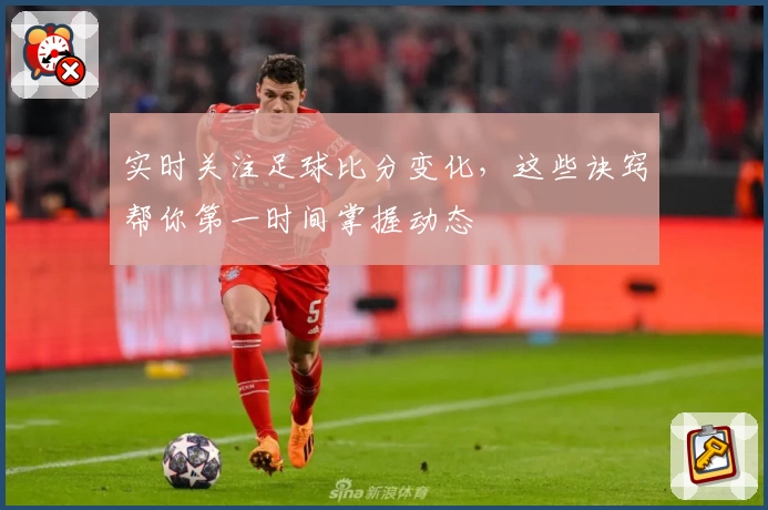 实时关注足球比分变化,这些诀窍帮你第一时间掌握动态