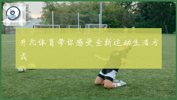 开元体育带你感受全新运动生活方式
