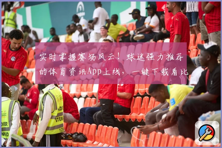 实时掌握赛场风云！球迷强力推荐的体育资讯App上线，一键下载看比分