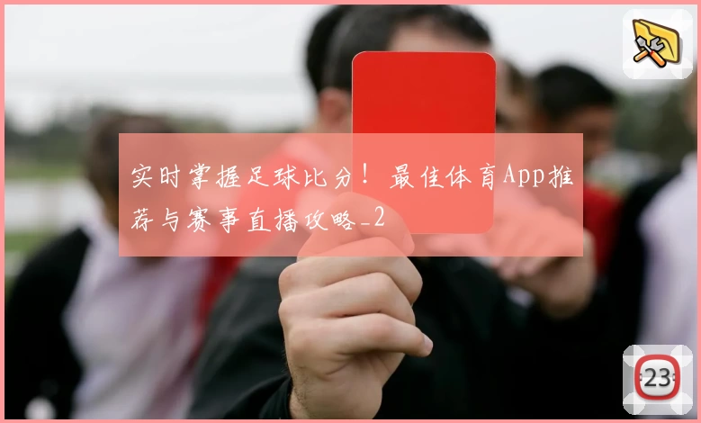实时掌握足球比分！最佳体育App推荐与赛事直播攻略_2