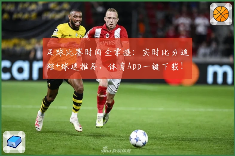 足球比赛时间全掌握：实时比分追踪+球迷推荐，体育App一键下载！