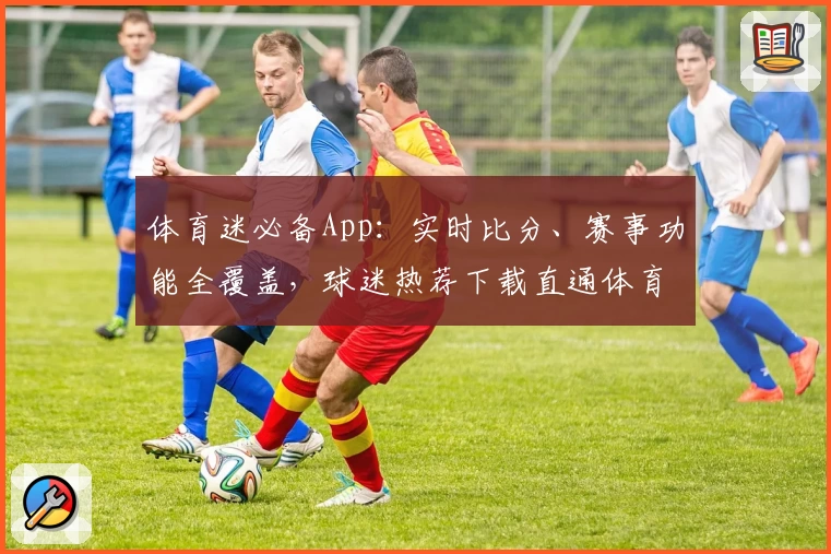 体育迷必备App：实时比分、赛事功能全覆盖，球迷热荐下载直通体育盛宴