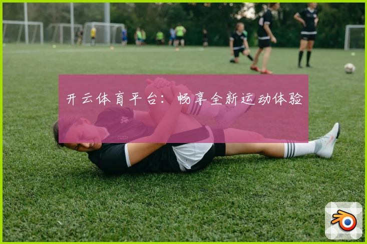 开云体育平台：畅享全新运动体验