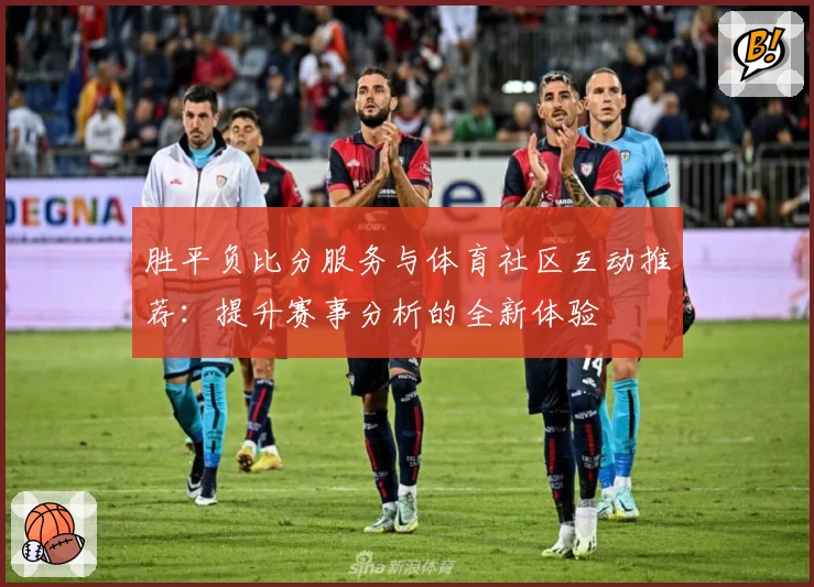胜平负比分服务与体育社区互动推荐：提升赛事分析的全新体验