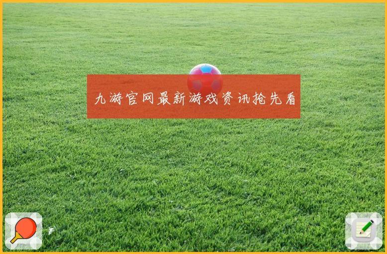 九游官网最新游戏资讯抢先看