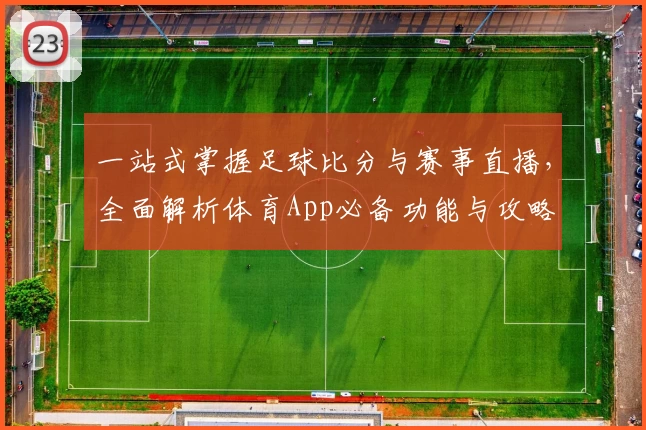 一站式掌握足球比分与赛事直播,全面解析体育App必备功能与攻略