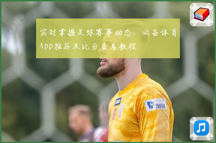 实时掌握足球赛事动态，必备体育App推荐及比分查看教程